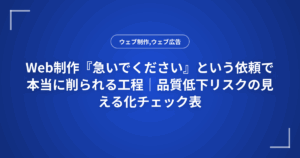 Web制作『急いでください』という依頼で本当に削られる工程｜品質低下リスクの見える化チェック表