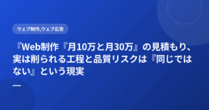 『Web制作『月10万と月30万』の見積もり、実は削られる工程と品質リスクは『同じではない』という現実