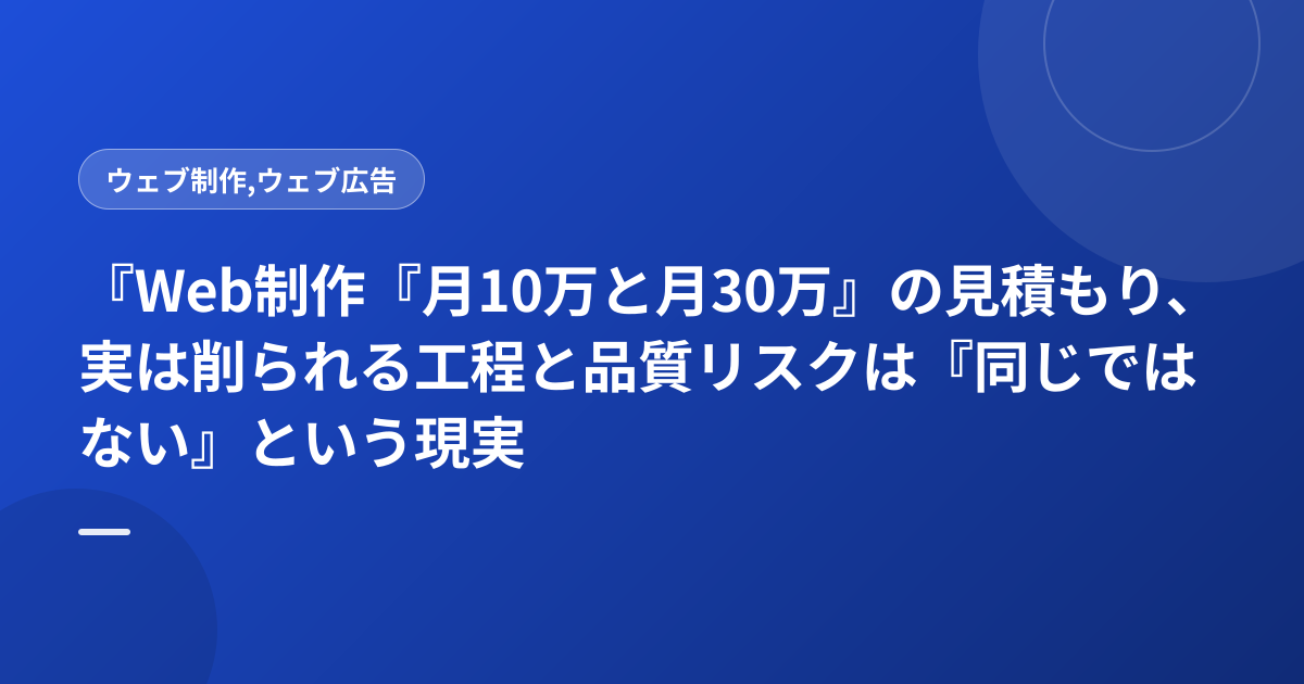『Web制作『月10万と月30万』の見積もり、実は削られる工程と品質リスクは『同じではない』という現実