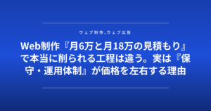 Web制作『月6万と月18万の見積もり』で本当に削られる工程は違う。実は『保守・運用体制』が価格を左右する理由