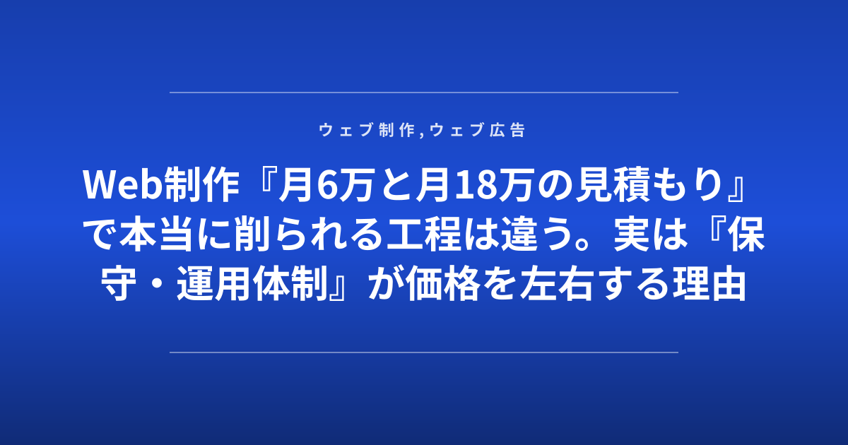 Web制作『月6万と月18万の見積もり』で本当に削られる工程は違う。実は『保守・運用体制』が価格を左右する理由