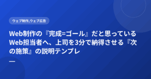Web制作の『完成=ゴール』だと思っているWeb担当者へ、上司を3分で納得させる『次の施策』の説明テンプレ