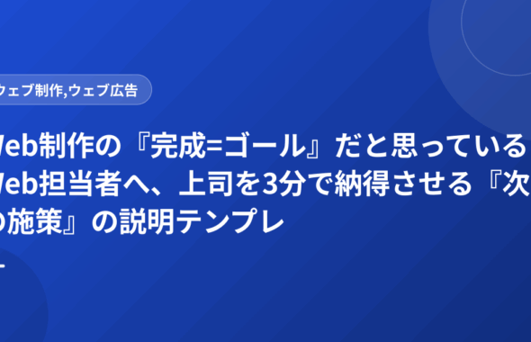 Web制作の『完成=ゴール』だと思っているWeb担当者へ、上司を3分で納得させる『次の施策』の説明テンプレ