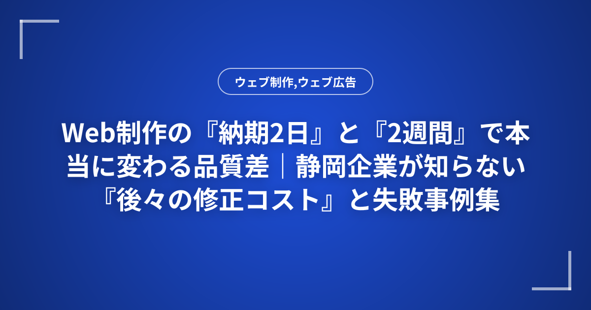 Web制作の『納期2日』と『2週間』で本当に変わる品質差｜静岡企業が知らない『後々の修正コスト』と失敗事例集