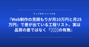 『Web制作の見積もりが月10万円と月25万円』で差が出ている工程リスト。実は品質の差ではなく『◎◎の有無』