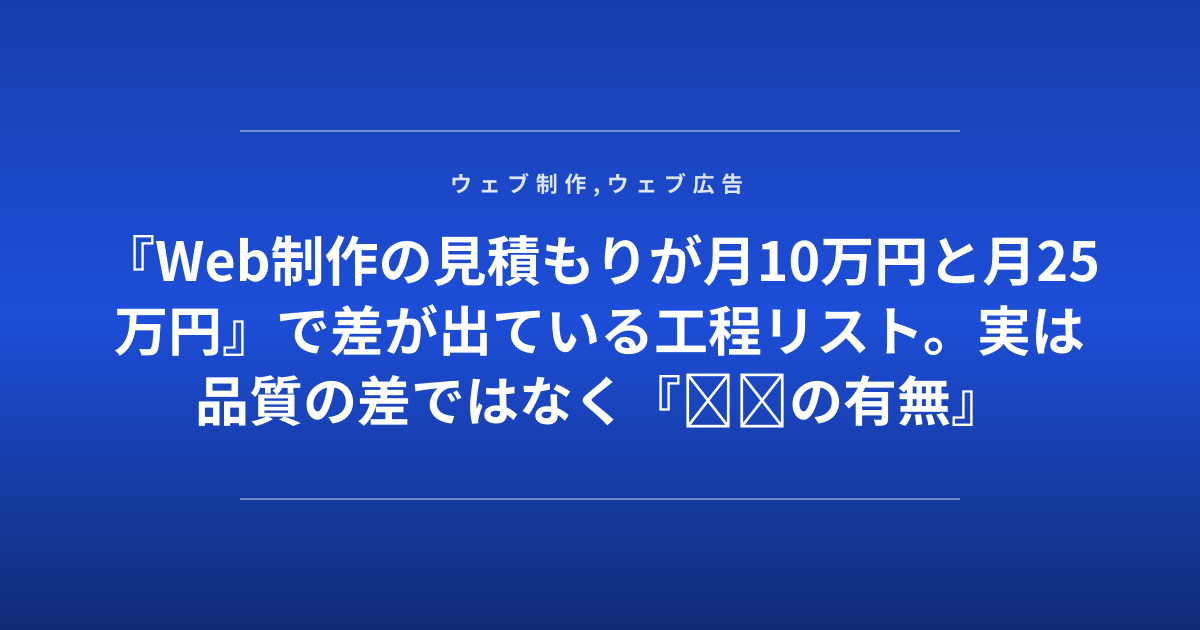 『Web制作の見積もりが月10万円と月25万円』で差が出ている工程リスト。実は品質の差ではなく『◎◎の有無』