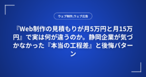 『Web制作の見積もりが月5万円と月15万円』で実は何が違うのか。静岡企業が気づかなかった『本当の工程差』と後悔パターン集