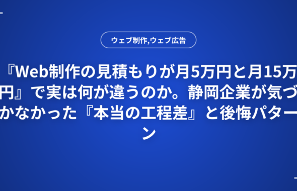 『Web制作の見積もりが月5万円と月15万円』で実は何が違うのか。静岡企業が気づかなかった『本当の工程差』と後悔パターン集