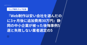 『Web制作は安い会社を選んだのに3ヶ月後に追加費用30万円』静岡の中小企業が被った後悔事例5選と失敗しない業者選定の5つのチェック項目