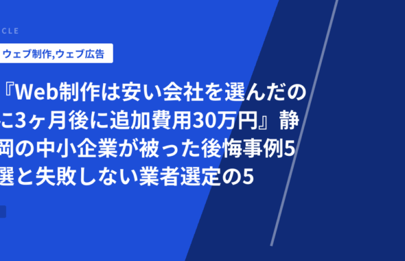 『Web制作は安い会社を選んだのに3ヶ月後に追加費用30万円』静岡の中小企業が被った後悔事例5選と失敗しない業者選定の5つのチェック項目