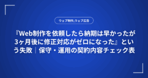 『Web制作を依頼したら納期は早かったが3ヶ月後に修正対応がゼロになった』という失敗|保守・運用の契約内容チェック表