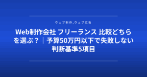 Web制作会社 フリーランス 比較どちらを選ぶ？｜予算50万円以下で失敗しない判断基準5項目