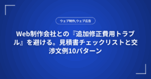 Web制作会社との『追加修正費用トラブル』を避ける。見積書チェックリストと交渉文例10パターン