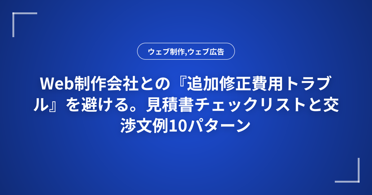 Web制作会社との『追加修正費用トラブル』を避ける。見積書チェックリストと交渉文例10パターン