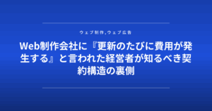 Web制作会社に『更新のたびに費用が発生する』と言われた経営者が知るべき契約構造の裏側