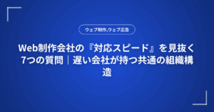 Web制作会社の『対応スピード』を見抜く7つの質問|遅い会社が持つ共通の組織構造