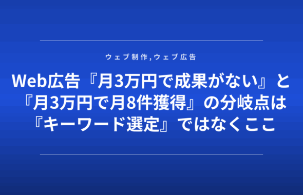 Web広告『月3万円で成果がない』と『月3万円で月8件獲得』の分岐点は『キーワード選定』ではなくここ
