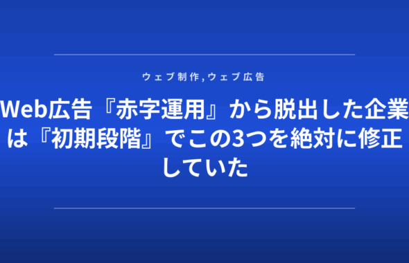 Web広告『赤字運用』から脱出した企業は『初期段階』でこの3つを絶対に修正していた