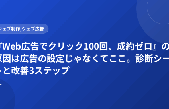 『Web広告でクリック100回、成約ゼロ』の原因は広告の設定じゃなくてここ。診断シートと改善3ステップ