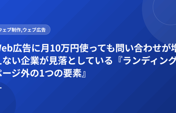 Web広告に月10万円使っても問い合わせが増えない企業が見落としている『ランディングページ外の1つの要素』