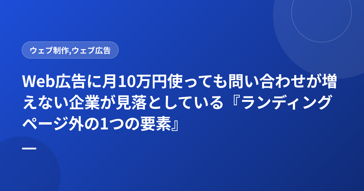 Web広告に月10万円使っても問い合わせが増えない企業が見落としている『ランディングページ外の1つの要素』