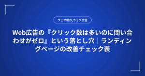Web広告の『クリック数は多いのに問い合わせがゼロ』という落とし穴｜ランディングページの改善チェック表