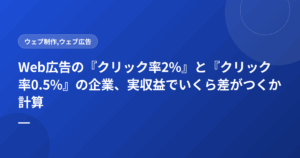 Web広告の『クリック率2%』と『クリック率0.5%』の企業、実収益でいくら差がつくか計算