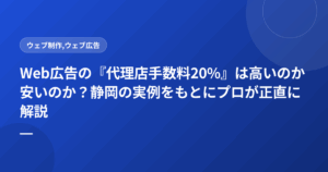 Web広告の『代理店手数料20%』は高いのか安いのか?静岡の実例をもとにプロが正直に解説