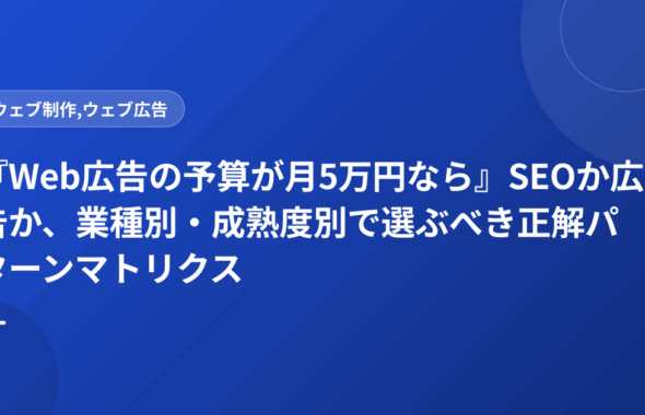 『Web広告の予算が月5万円なら』SEOか広告か、業種別・成熟度別で選ぶべき正解パターンマトリクス