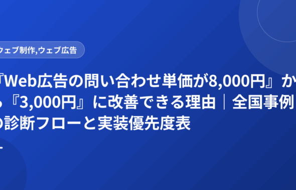 『Web広告の問い合わせ単価が8,000円』から『3,000円』に改善できる理由｜全国事例の診断フローと実装優先度表