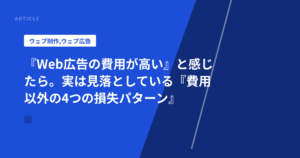 『Web広告の費用が高い』と感じたら。実は見落としている『費用以外の4つの損失パターン』