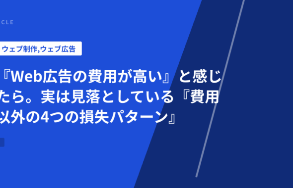 『Web広告の費用が高い』と感じたら。実は見落としている『費用以外の4つの損失パターン』