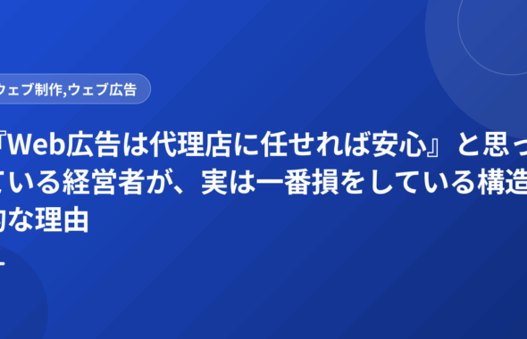 『Web広告は代理店に任せれば安心』と思っている経営者が、実は一番損をしている構造的な理由