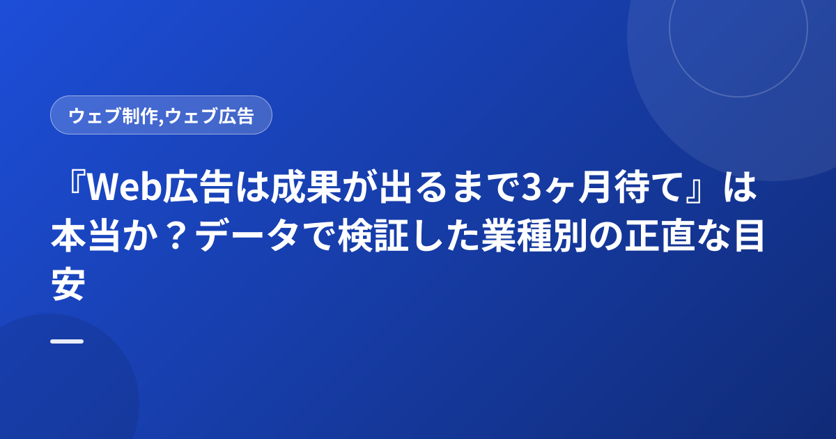 『Web広告は成果が出るまで3ヶ月待て』は本当か？データで検証した業種別の正直な目安