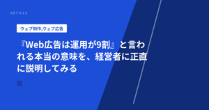 『Web広告は運用が9割』と言われる本当の意味を、経営者に正直に説明してみる