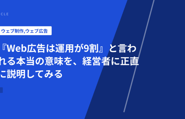 『Web広告は運用が9割』と言われる本当の意味を、経営者に正直に説明してみる