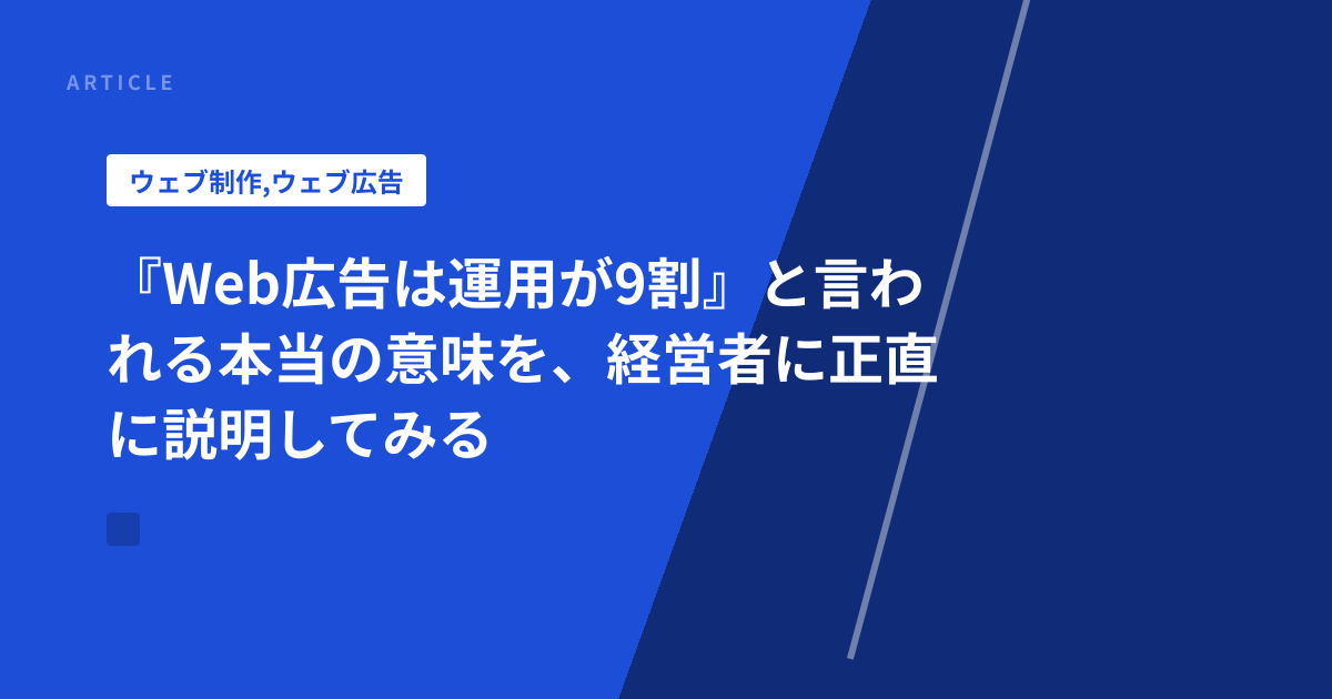 『Web広告は運用が9割』と言われる本当の意味を、経営者に正直に説明してみる
