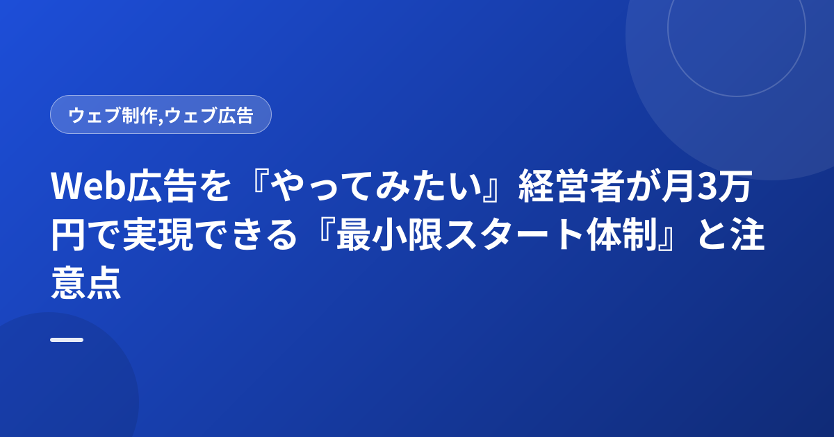 Web広告を『やってみたい』経営者が月3万円で実現できる『最小限スタート体制』と注意点