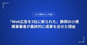 『Web広告を3社に断られた』静岡の小規模事業者が最終的に成果を出せた理由