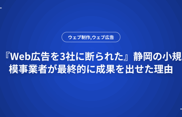 『Web広告を3社に断られた』静岡の小規模事業者が最終的に成果を出せた理由
