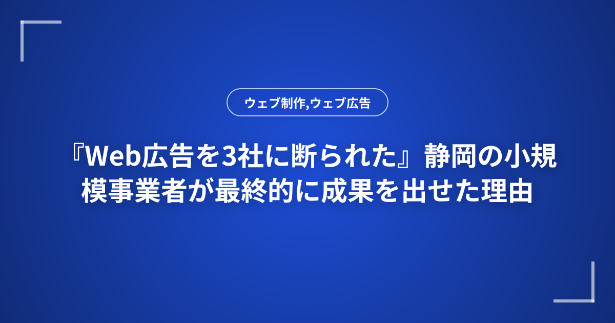 『Web広告を3社に断られた』静岡の小規模事業者が最終的に成果を出せた理由