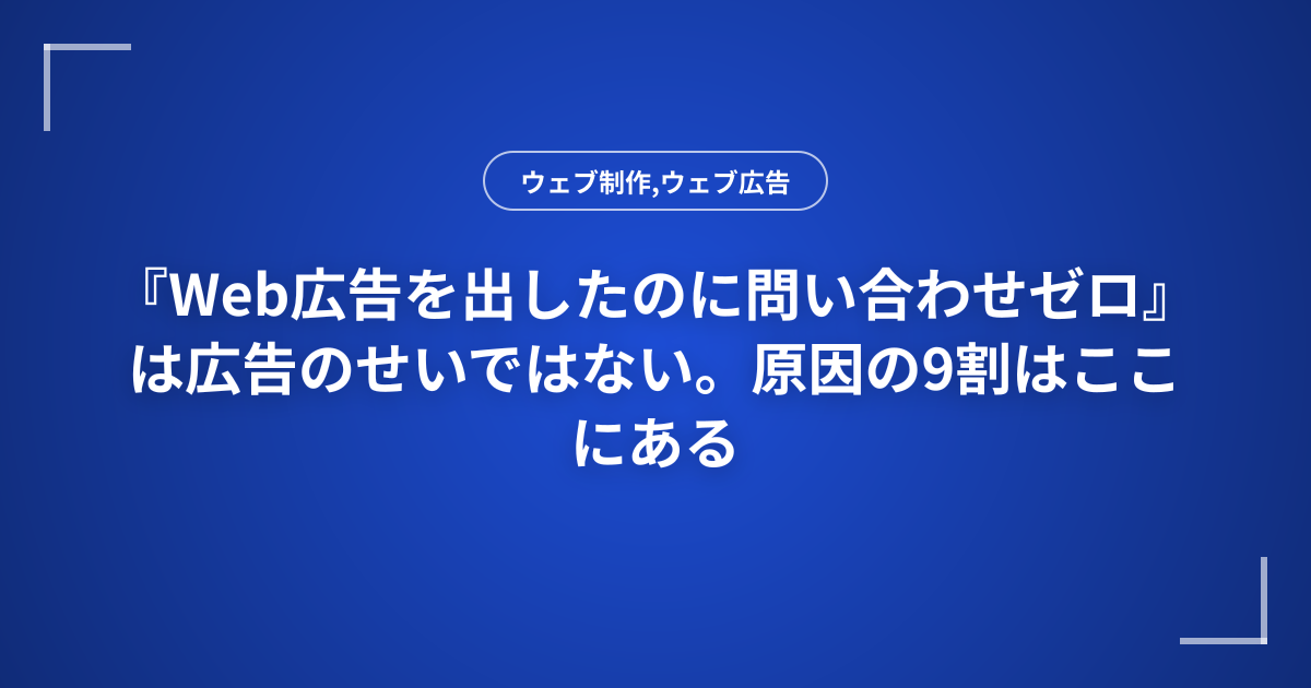 『Web広告を出したのに問い合わせゼロ』は広告のせいではない。原因の9割はここにある