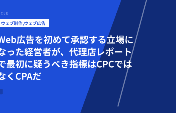 Web広告を初めて承認する立場になった経営者が、代理店レポートで最初に疑うべき指標はCPCではなくCPAだ