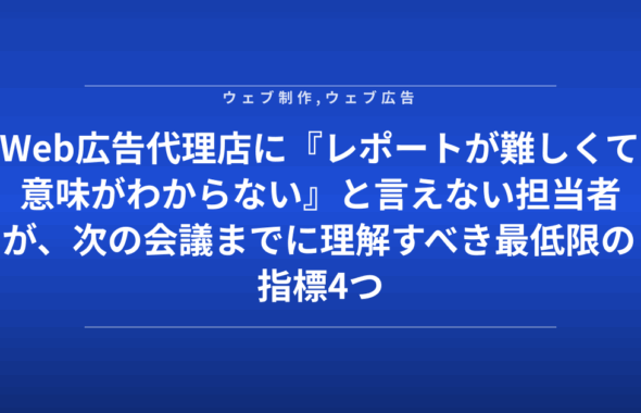 Web広告代理店に『レポートが難しくて意味がわからない』と言えない担当者が、次の会議までに理解すべき最低限の指標4つ