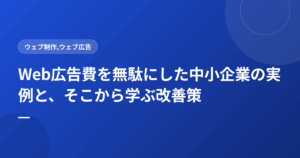 Web広告費を無駄にした中小企業の実例と、そこから学ぶ改善策