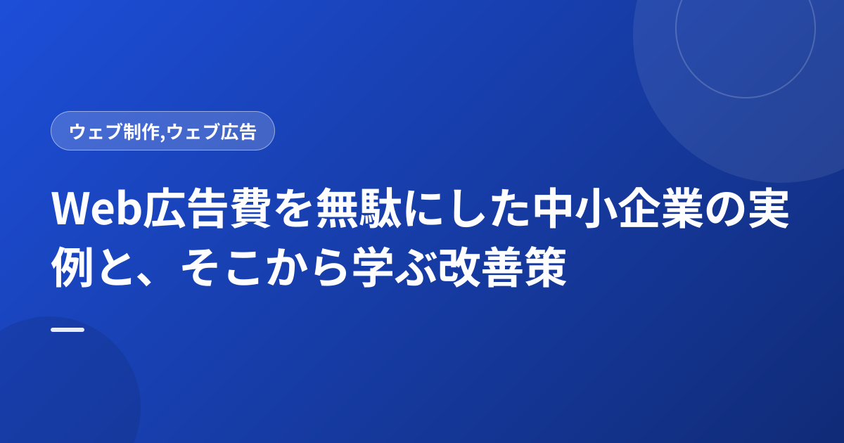 Web広告費を無駄にした中小企業の実例と、そこから学ぶ改善策