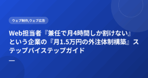 Web担当者『兼任で月4時間しか割けない』という企業の『月1.5万円の外注体制構築』ステップバイステップガイド