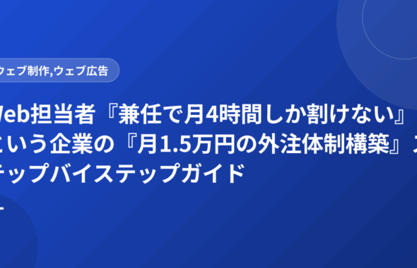Web担当者『兼任で月4時間しか割けない』という企業の『月1.5万円の外注体制構築』ステップバイステップガイド