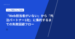 『Web担当者がいない』から『外注パートナー1社』に集約するまでの失敗回避フロー