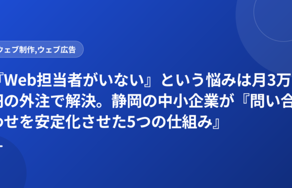 『Web担当者がいない』という悩みは月3万円の外注で解決。静岡の中小企業が『問い合わせを安定化させた5つの仕組み』